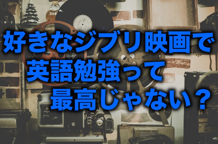 お気に入りジブリ映画で英語勉強 英語能力がグンッと向上 留学 英語学習blog