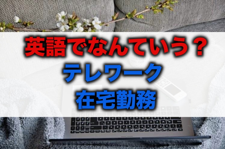 テレワーク 在宅勤務って英語でなんていう 海外では何と言う 留学 英語学習blog